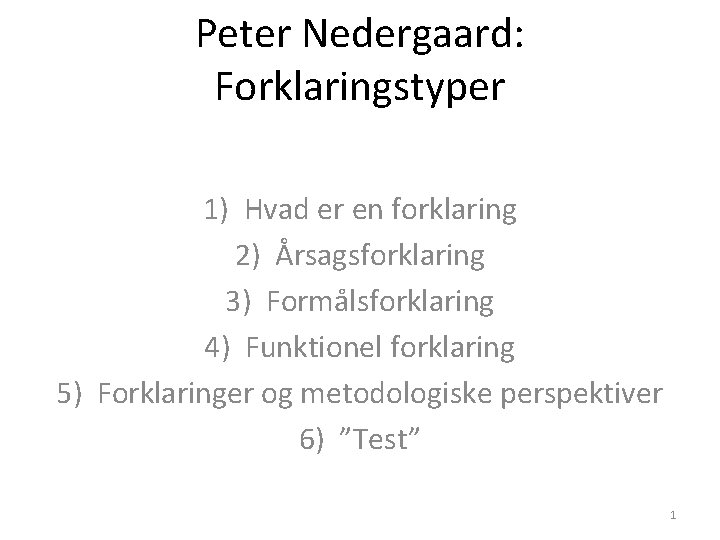 Peter Nedergaard: Forklaringstyper 1) Hvad er en forklaring 2) Årsagsforklaring 3) Formålsforklaring 4) Funktionel Peter Nedergaard: Forklaringstyper 1) Hvad er en forklaring 2) Årsagsforklaring 3) Formålsforklaring 4) Funktionel