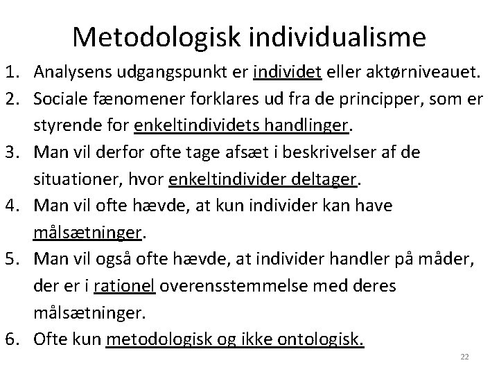 Metodologisk individualisme 1. Analysens udgangspunkt er individet eller aktørniveauet. 2. Sociale fænomener forklares ud Metodologisk individualisme 1. Analysens udgangspunkt er individet eller aktørniveauet. 2. Sociale fænomener forklares ud
