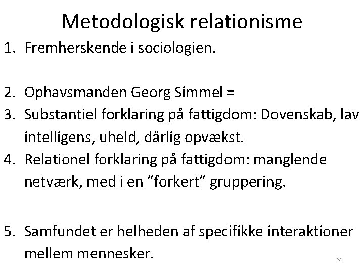 Metodologisk relationisme 1. Fremherskende i sociologien. 2. Ophavsmanden Georg Simmel = 3. Substantiel forklaring Metodologisk relationisme 1. Fremherskende i sociologien. 2. Ophavsmanden Georg Simmel = 3. Substantiel forklaring