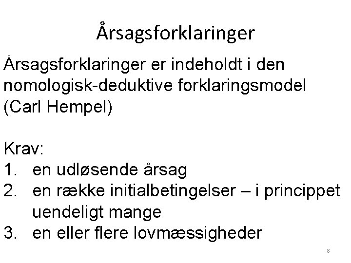 Årsagsforklaringer er indeholdt i den nomologisk-deduktive forklaringsmodel (Carl Hempel) Krav: 1. en udløsende årsag Årsagsforklaringer er indeholdt i den nomologisk-deduktive forklaringsmodel (Carl Hempel) Krav: 1. en udløsende årsag