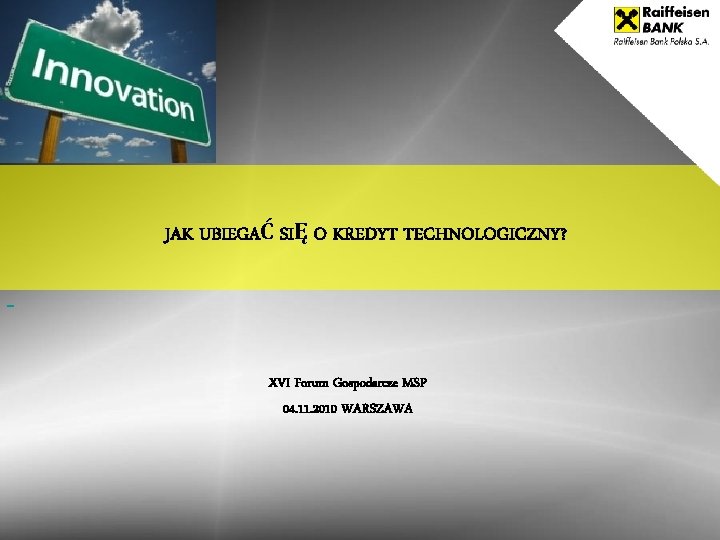  JAK UBIEGAĆ SIĘ O KREDYT TECHNOLOGICZNY? XVI Forum Gospodarcze MSP 04. 11. 2010