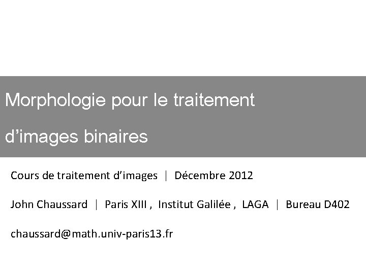 Morphologie pour le traitement d’images binaires Cours de traitement d’images | Décembre 2012 John