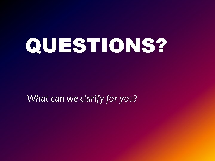 QUESTIONS? What can we clarify for you? 