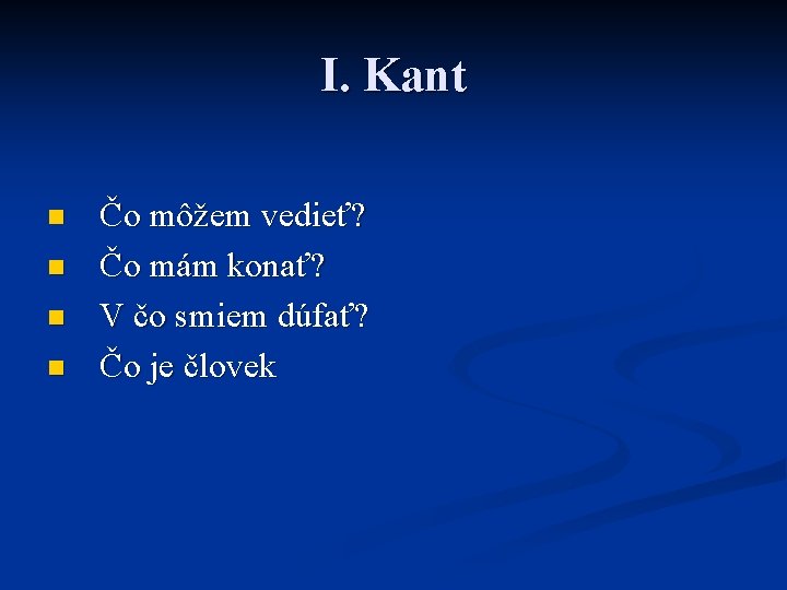 I. Kant n n Čo môžem vedieť? Čo mám konať? V čo smiem dúfať?