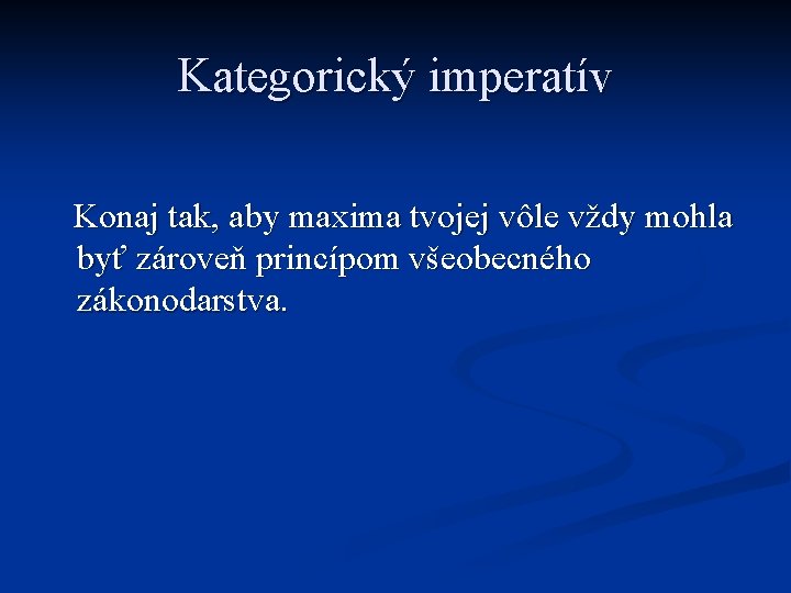 Kategorický imperatív Konaj tak, aby maxima tvojej vôle vždy mohla byť zároveň princípom všeobecného