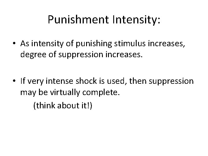 Punishment Intensity: • As intensity of punishing stimulus increases, degree of suppression increases. •