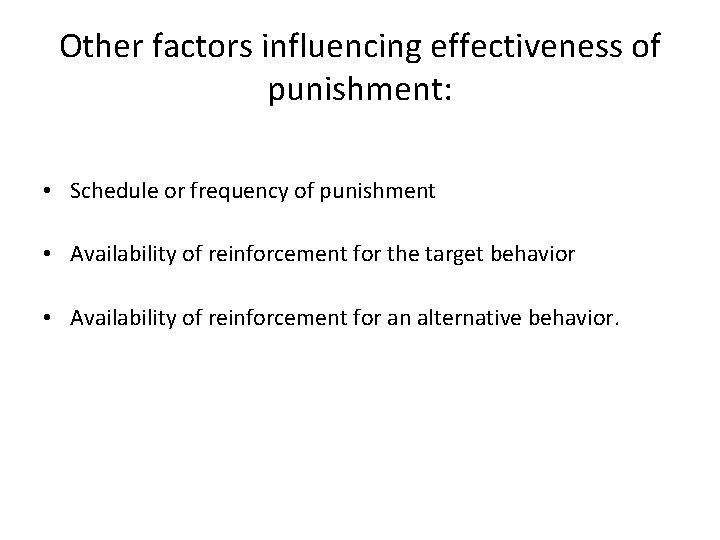 Other factors influencing effectiveness of punishment: • Schedule or frequency of punishment • Availability