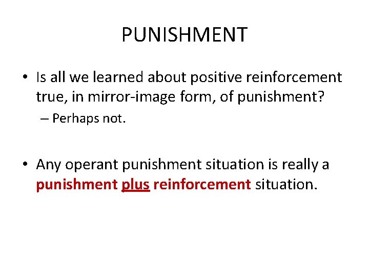 PUNISHMENT • Is all we learned about positive reinforcement true, in mirror-image form, of