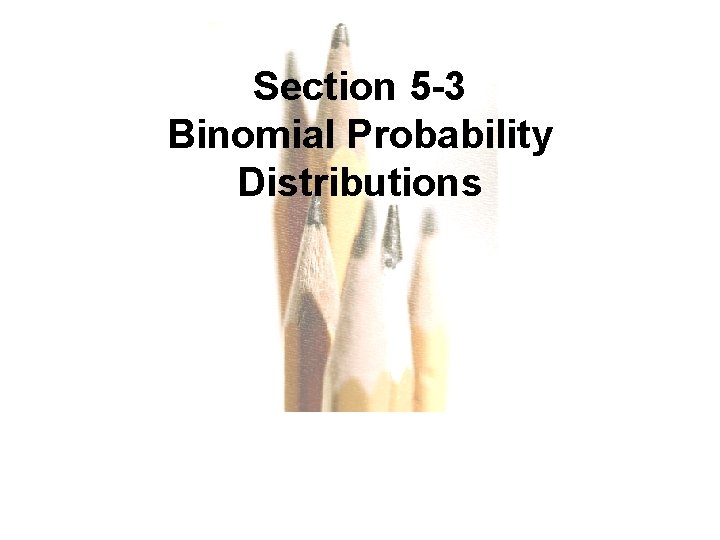 Section 5 -3 Binomial Probability Distributions Copyright © 2010, 2007, 2004 Pearson Education, Inc.