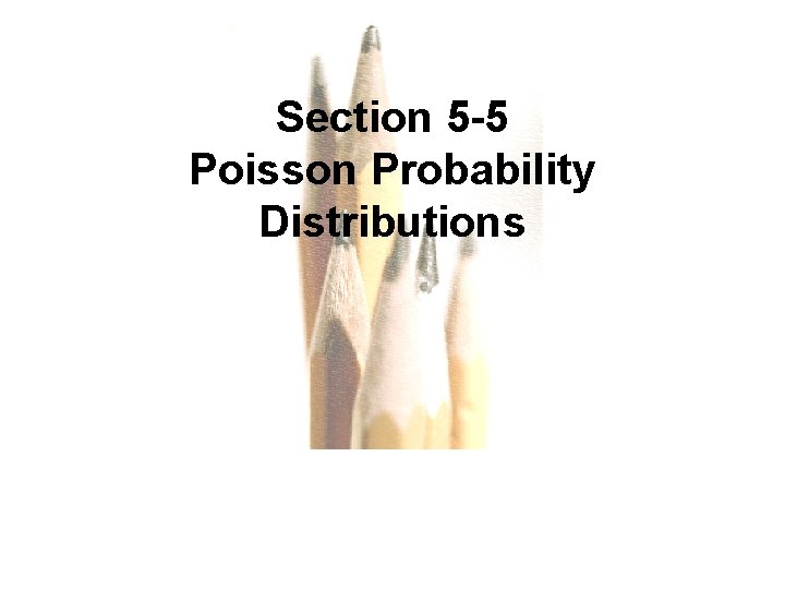 Section 5 -5 Poisson Probability Distributions Copyright © 2010, 2007, 2004 Pearson Education, Inc.