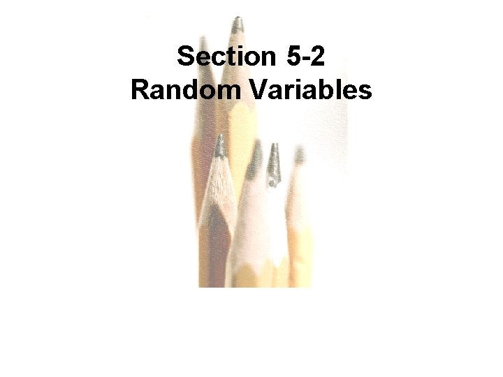 Section 5 -2 Random Variables Copyright © 2010, 2007, 2004 Pearson Education, Inc. 5.