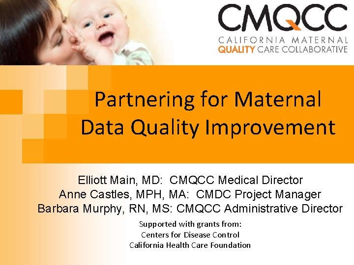 Partnering for Maternal Data Quality Improvement Elliott Main, MD: CMQCC Medical Director Anne Castles, Partnering for Maternal Data Quality Improvement Elliott Main, MD: CMQCC Medical Director Anne Castles,