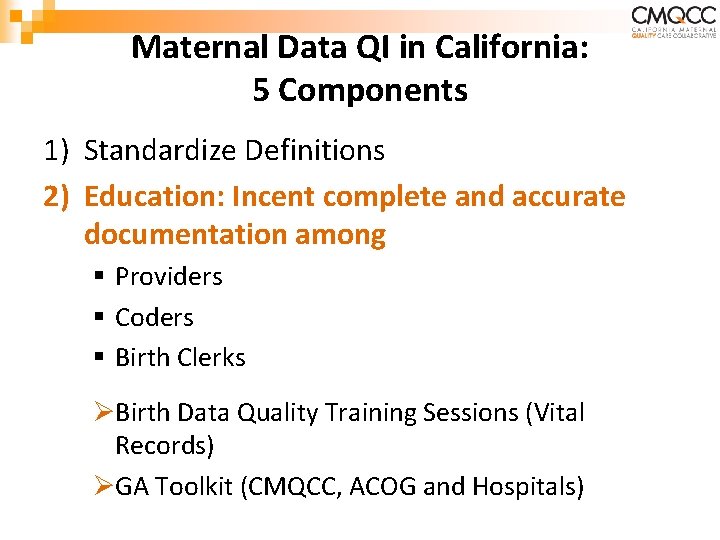 Maternal Data QI in California: 5 Components 1) Standardize Definitions 2) Education: Incent complete Maternal Data QI in California: 5 Components 1) Standardize Definitions 2) Education: Incent complete
