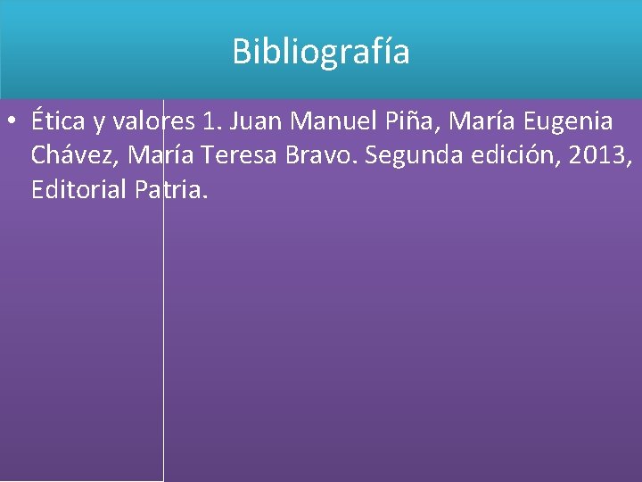 Bibliografía • Ética y valores 1. Juan Manuel Piña, María Eugenia Chávez, María Teresa