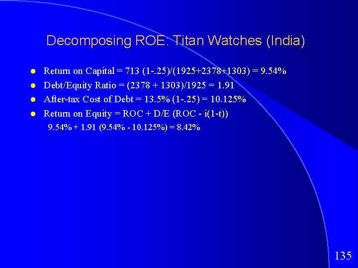 Decomposing ROE: Titan Watches (India) Return on Capital = 713 (1 -. 25)/(1925+2378+1303) =