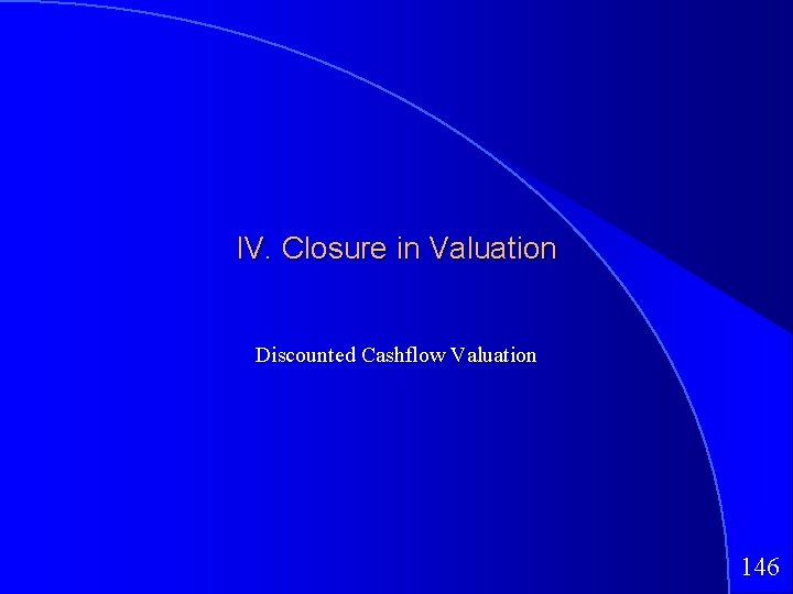 IV. Closure in Valuation Discounted Cashflow Valuation 146 