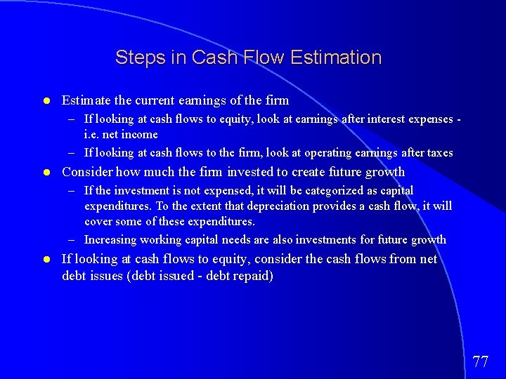 Steps in Cash Flow Estimation Estimate the current earnings of the firm – If