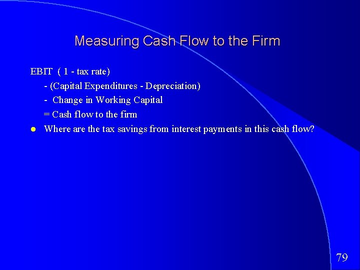 Measuring Cash Flow to the Firm EBIT ( 1 - tax rate) - (Capital
