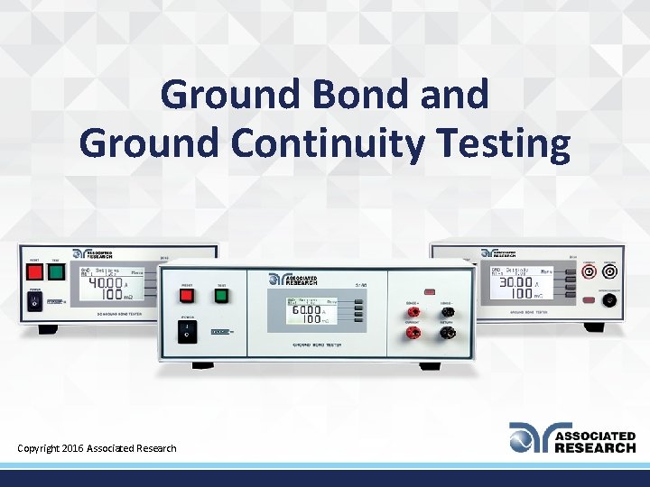 Ground Bond and Ground Continuity Testing Copyright 2016 Associated Research 