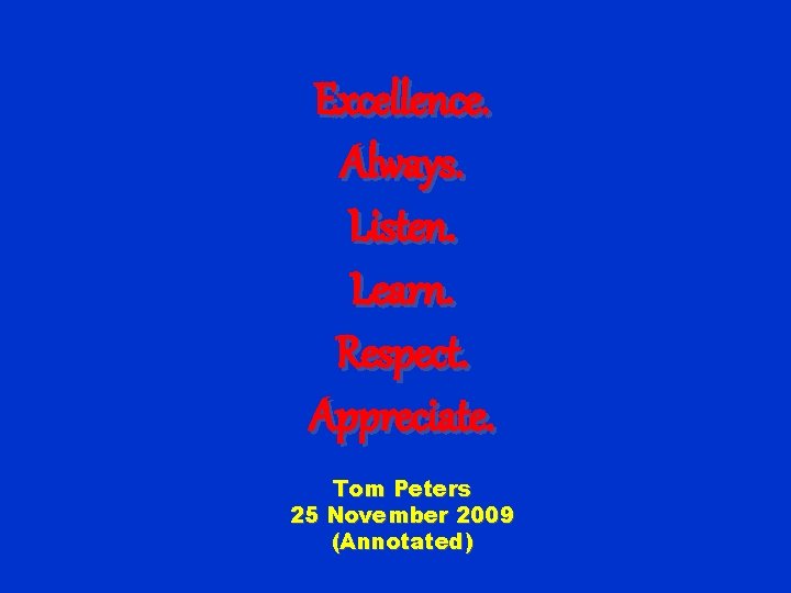 Excellence. Always. Listen. Learn. Respect. Appreciate. Tom Peters 25 November 2009 (Annotated) 