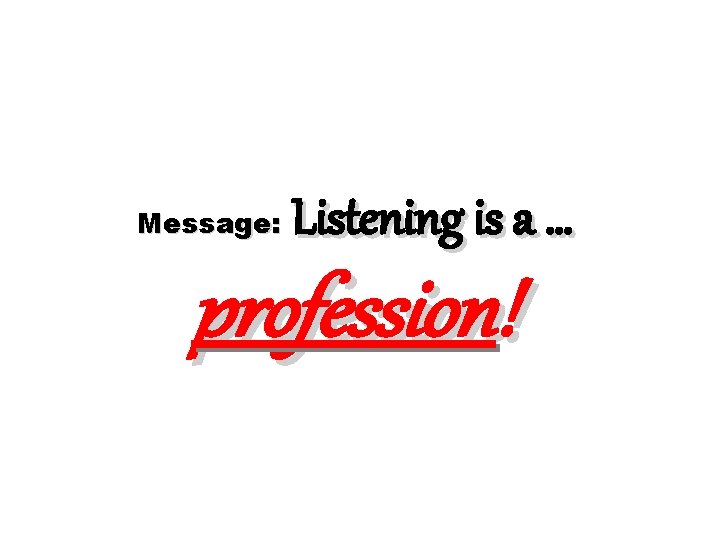 Message: Listening is a … profession! 