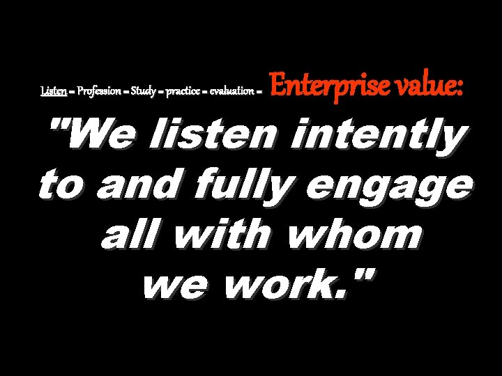 Listen = Profession = Study = practice = evaluation = Enterprise value: "We listen Listen = Profession = Study = practice = evaluation = Enterprise value: "We listen