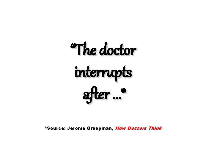 “The doctor interrupts after …* *Source: Jerome Groopman, How Doctors Think 