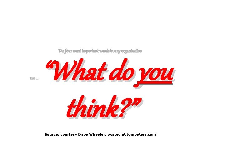 The four most important words in any organization are … “What do you think? The four most important words in any organization are … “What do you think?