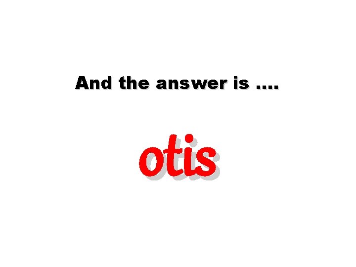 And the answer is …. otis And the answer is …. otis