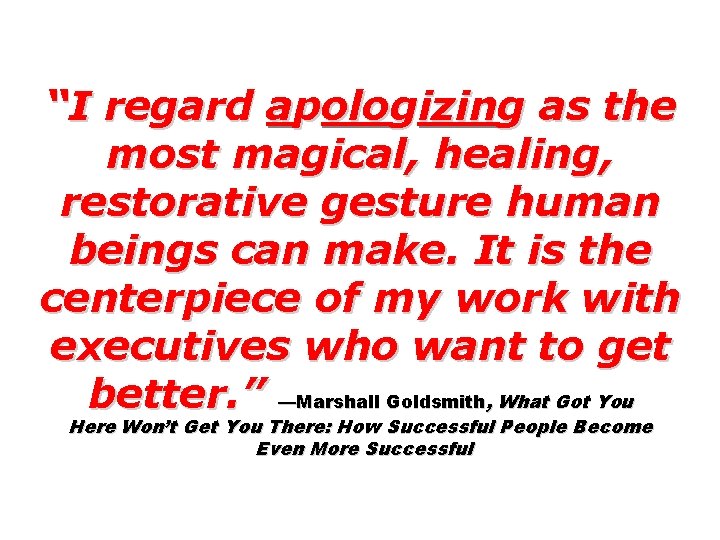 “I regard apologizing as the most magical, healing, restorative gesture human beings can make.