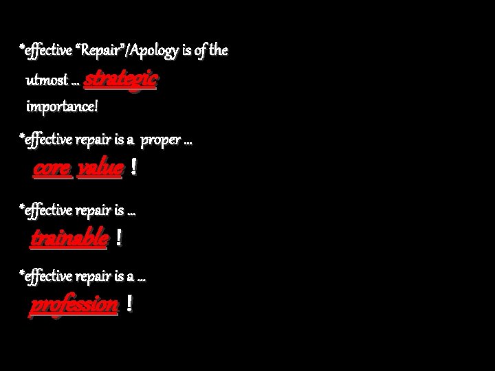 *effective “Repair”/Apology is of the utmost … strategic importance! *effective repair is a proper