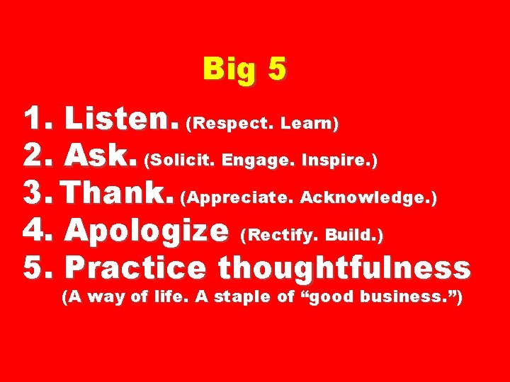 Big 5 1. Listen. (Respect. Learn) 2. Ask. (Solicit. Engage. Inspire. ) 3. Thank.