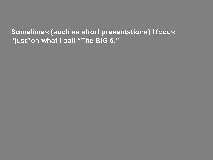 Sometimes (such as short presentations) I focus “just”on what I call “The BIG 5. Sometimes (such as short presentations) I focus “just”on what I call “The BIG 5.