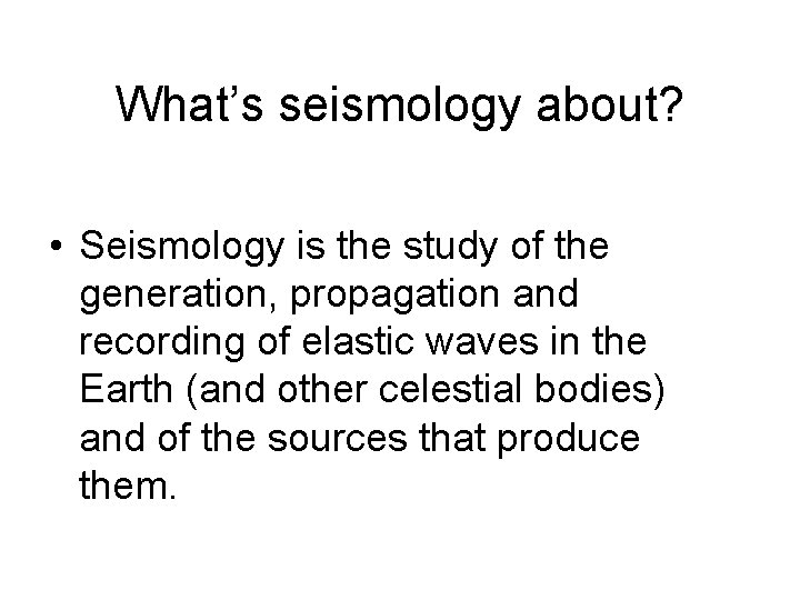 What’s seismology about? • Seismology is the study of the generation, propagation and recording