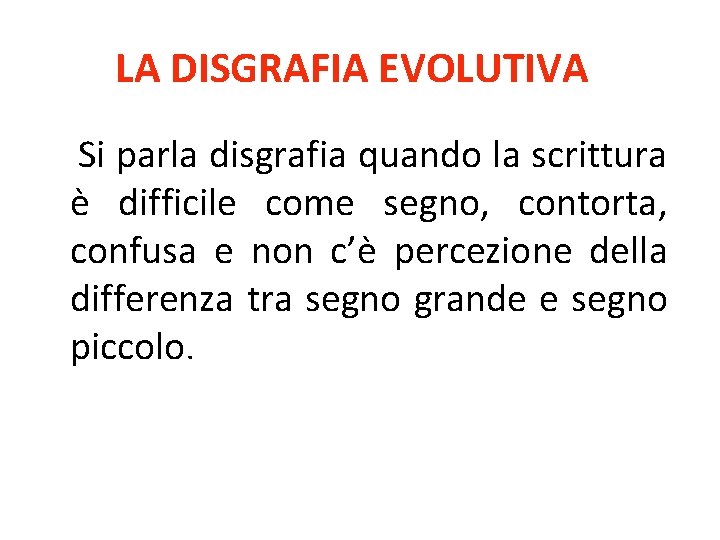 LA DISGRAFIA EVOLUTIVA Si parla disgrafia quando la scrittura è difficile come segno, contorta,