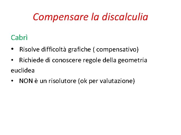 Compensare la discalculia Cabrì • Risolve difficoltà grafiche ( compensativo) • Richiede di conoscere