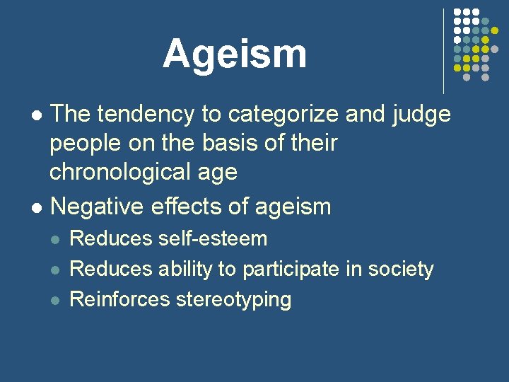 Ageism The tendency to categorize and judge people on the basis of their chronological