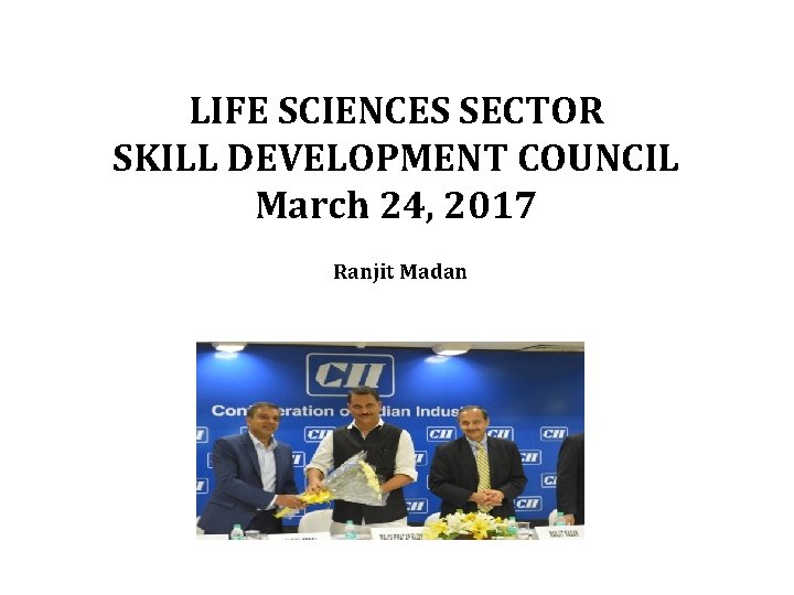 LIFE SCIENCES SECTOR SKILL DEVELOPMENT COUNCIL March 24, 2017 Ranjit Madan 