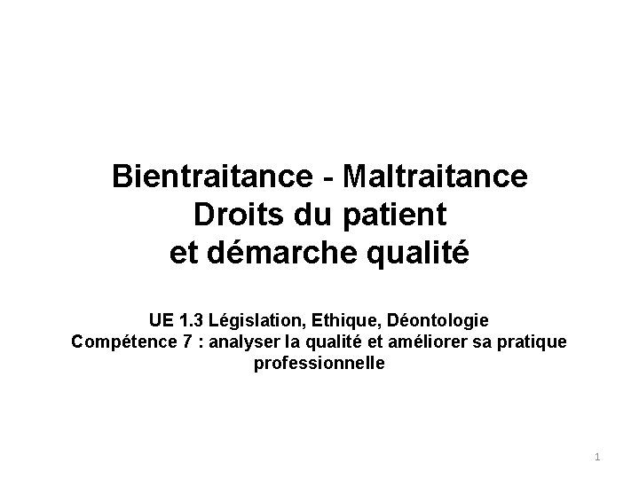 Bientraitance - Maltraitance Droits du patient et démarche qualité UE 1. 3 Législation, Ethique,