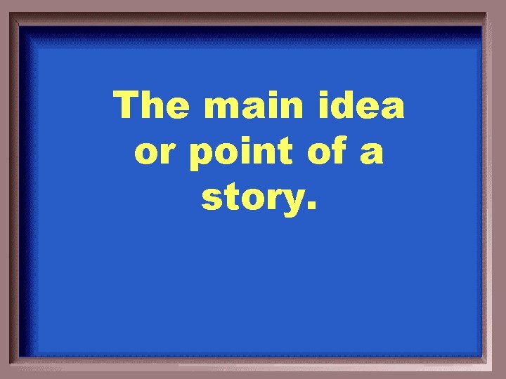 The main idea or point of a story. 