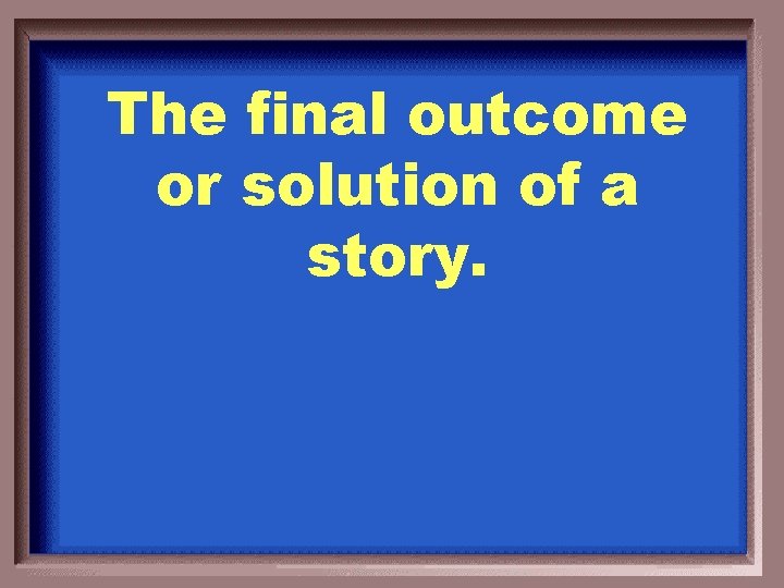 The final outcome or solution of a story. 