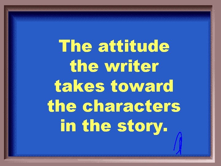 The attitude the writer takes toward the characters in the story. 