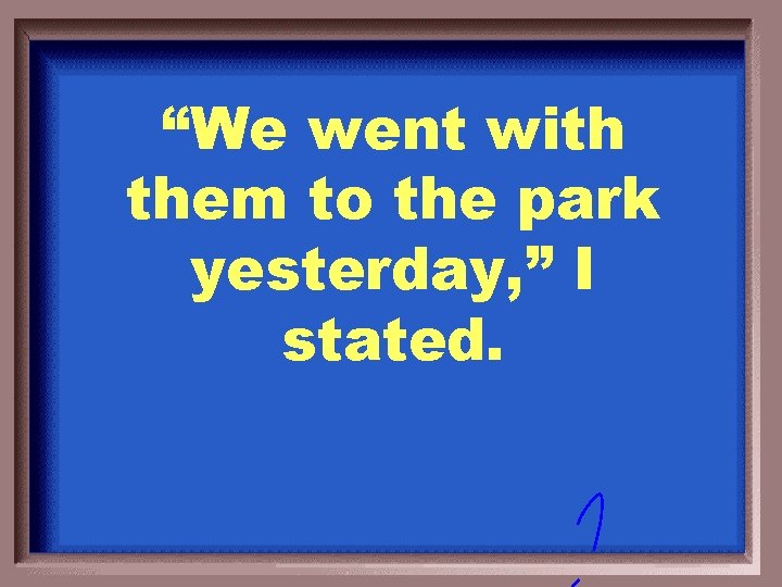 “We went with them to the park yesterday, ” I stated. 