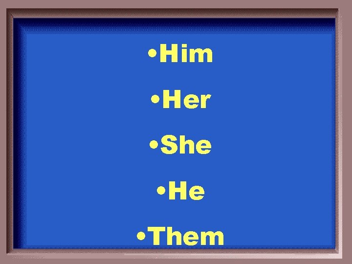  • Him • Her • She • He • Them 