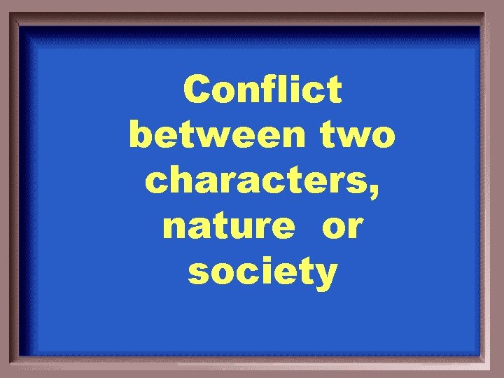 Conflict between two characters, nature or society 