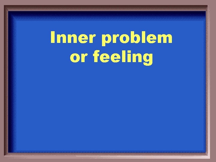 Inner problem or feeling 