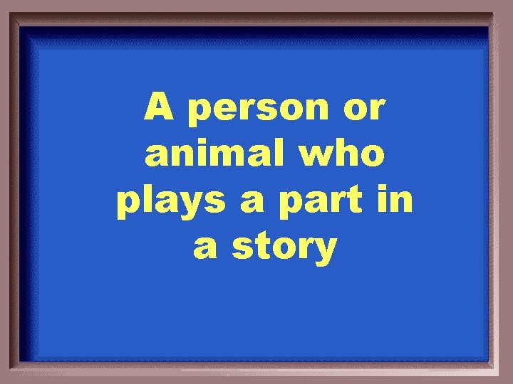 A person or animal who plays a part in a story 