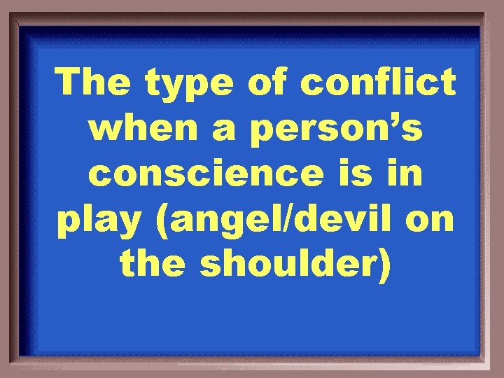 The type of conflict when a person’s conscience is in play (angel/devil on the