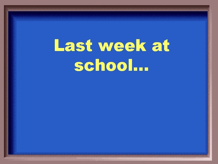 Last week at school… 