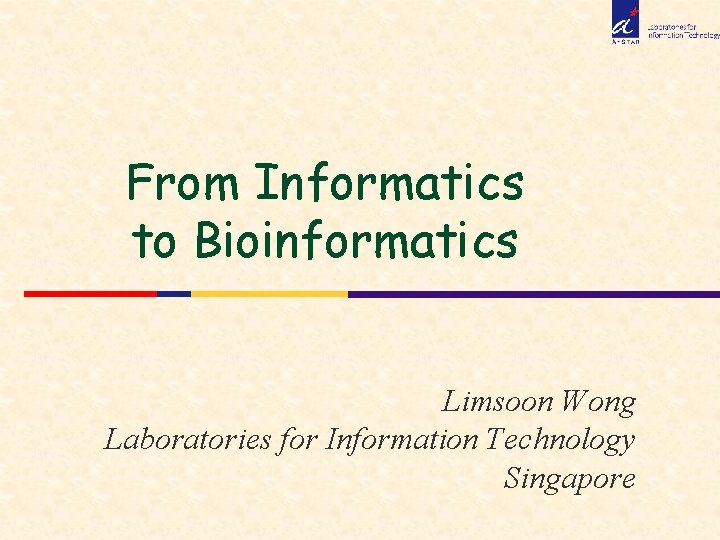 From Informatics to Bioinformatics Limsoon Wong Laboratories for Information Technology Singapore 